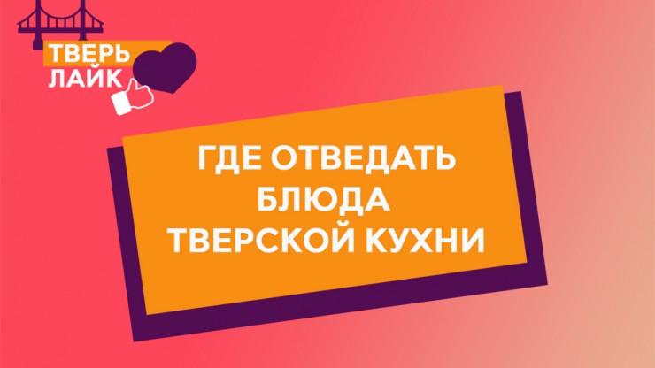 ТверьЛайк: где отведать блюда тверской кухни - новости ТИА